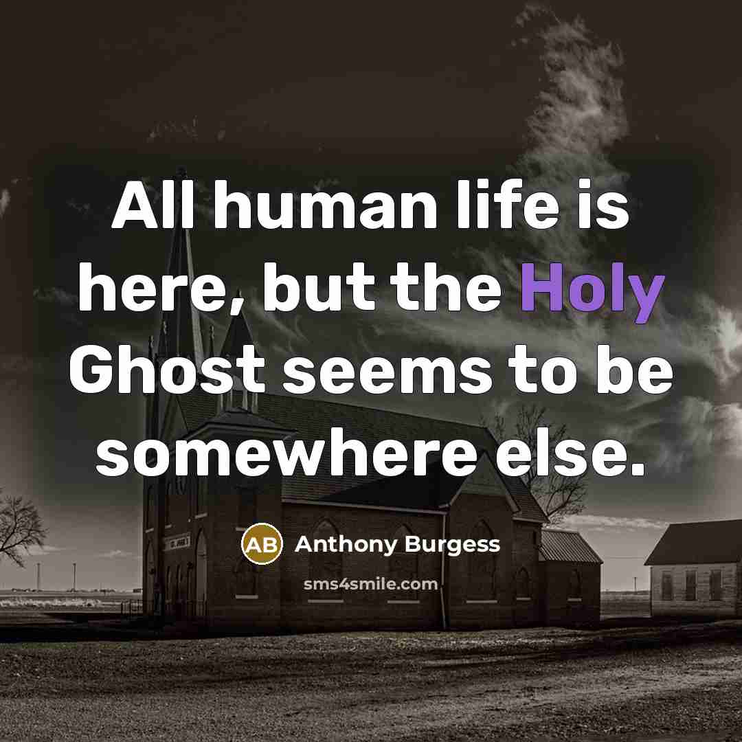 “All human life is here, but the Holy Ghost seems…” quote by Anthony Burgess