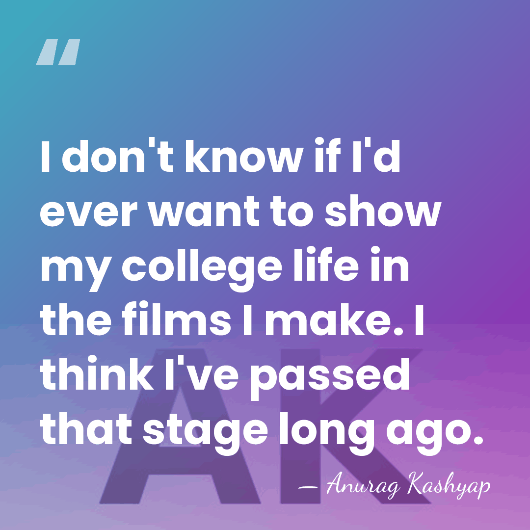 I don't know if I'd ever want to show my college life&hellip; - Anurag Kashyap