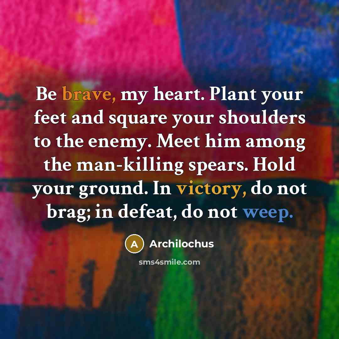 “Be brave, my heart. Plant your feet and square your…” quote by Archilochus