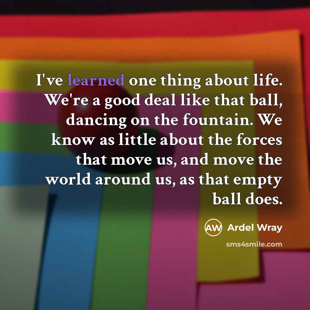 “I've learned one thing about life. We're a good deal…” quote by Ardel Wray