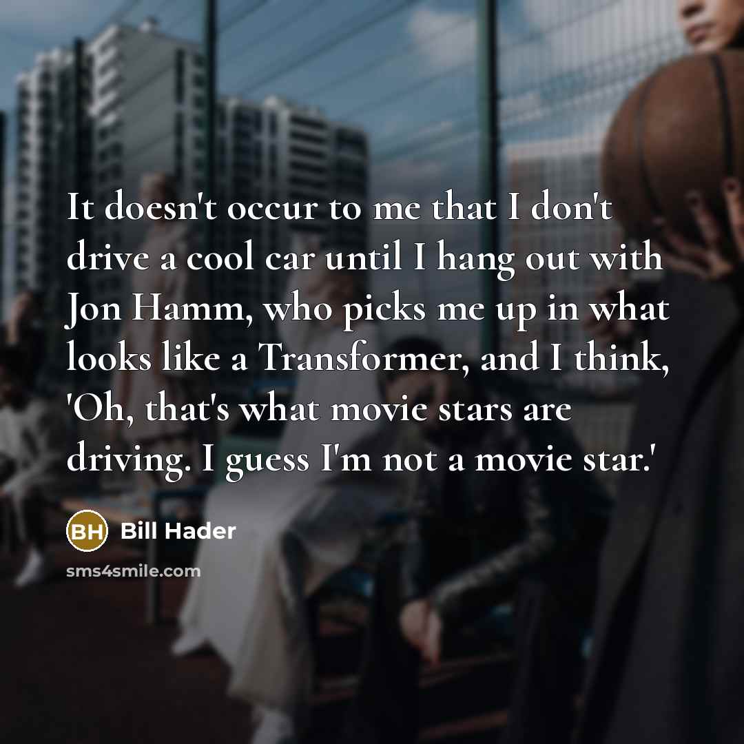 “It doesn't occur to me that I don't drive a…” quote by Bill Hader