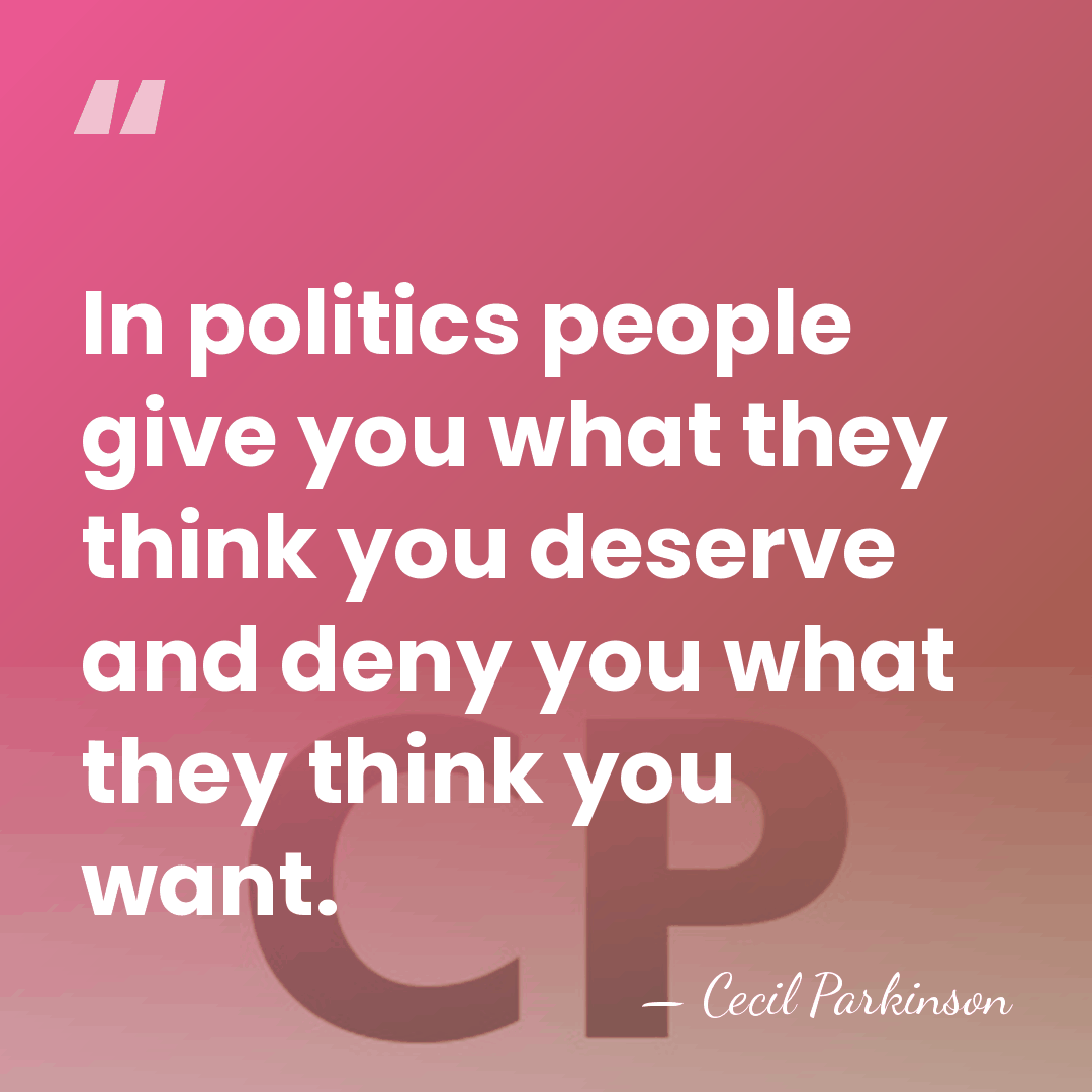 In politics people give you what they think you deserve and deny&hellip; - Cecil Parkinson