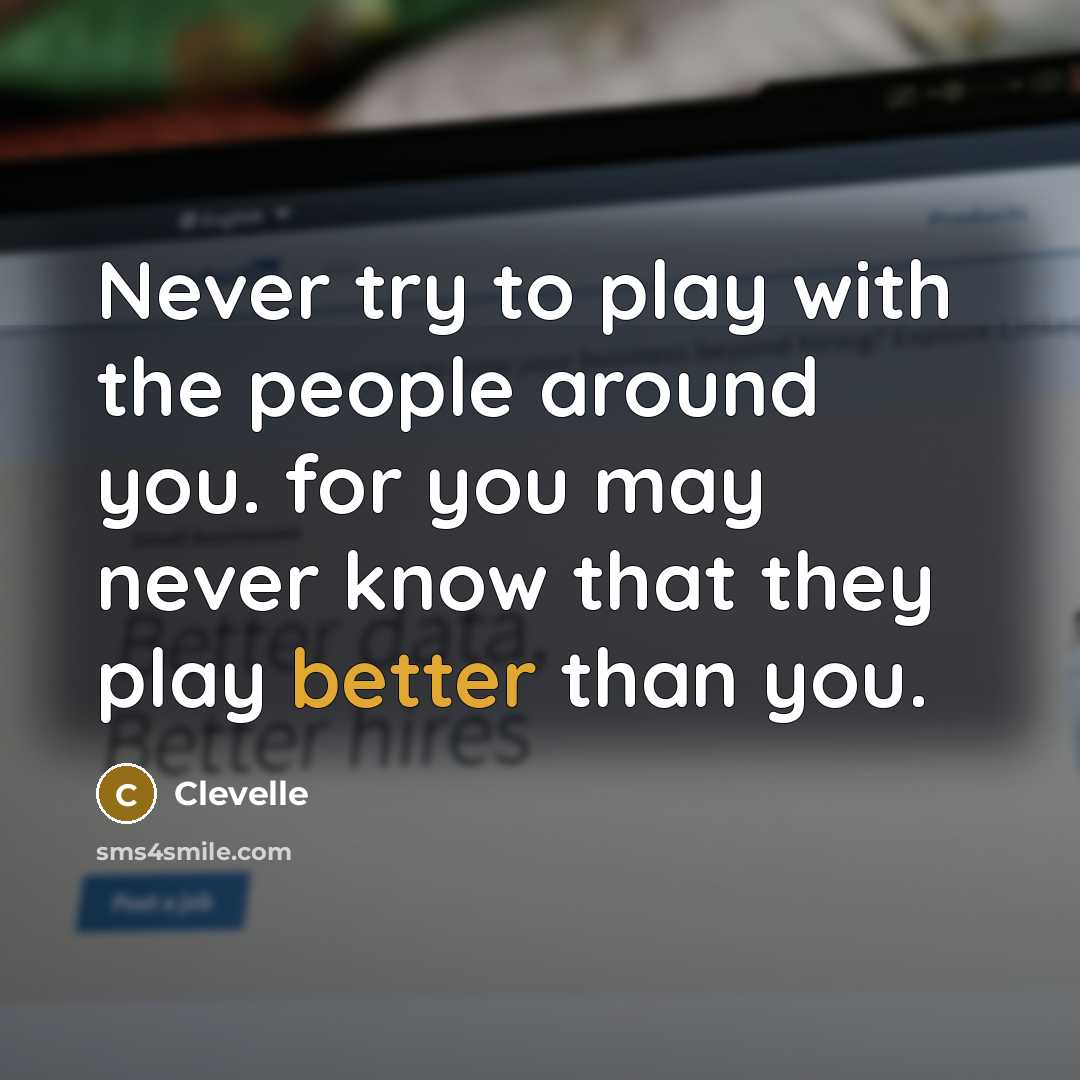 “Never try to play with the people around you. for you may never know that they play better than you.” quote by Clevelle