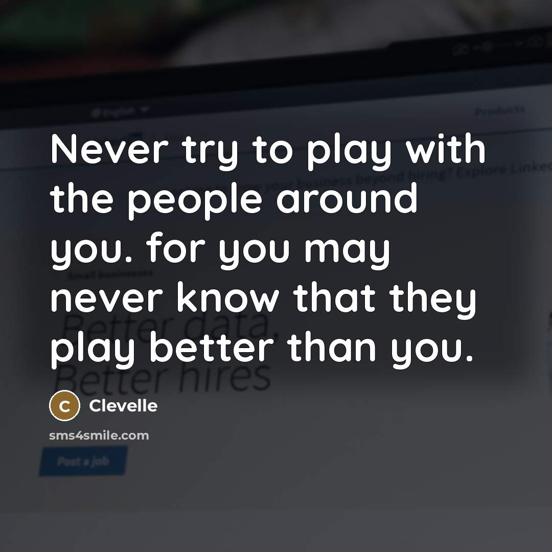“Never try to play with the people around you. for you may never know that they play better than you.” quote by Clevelle