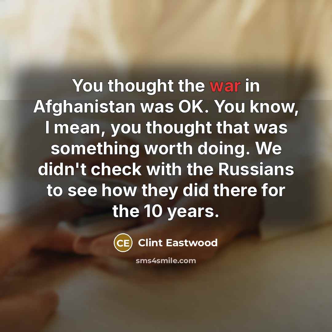 “You thought the war in Afghanistan was OK. You know,…” quote by Clint Eastwood