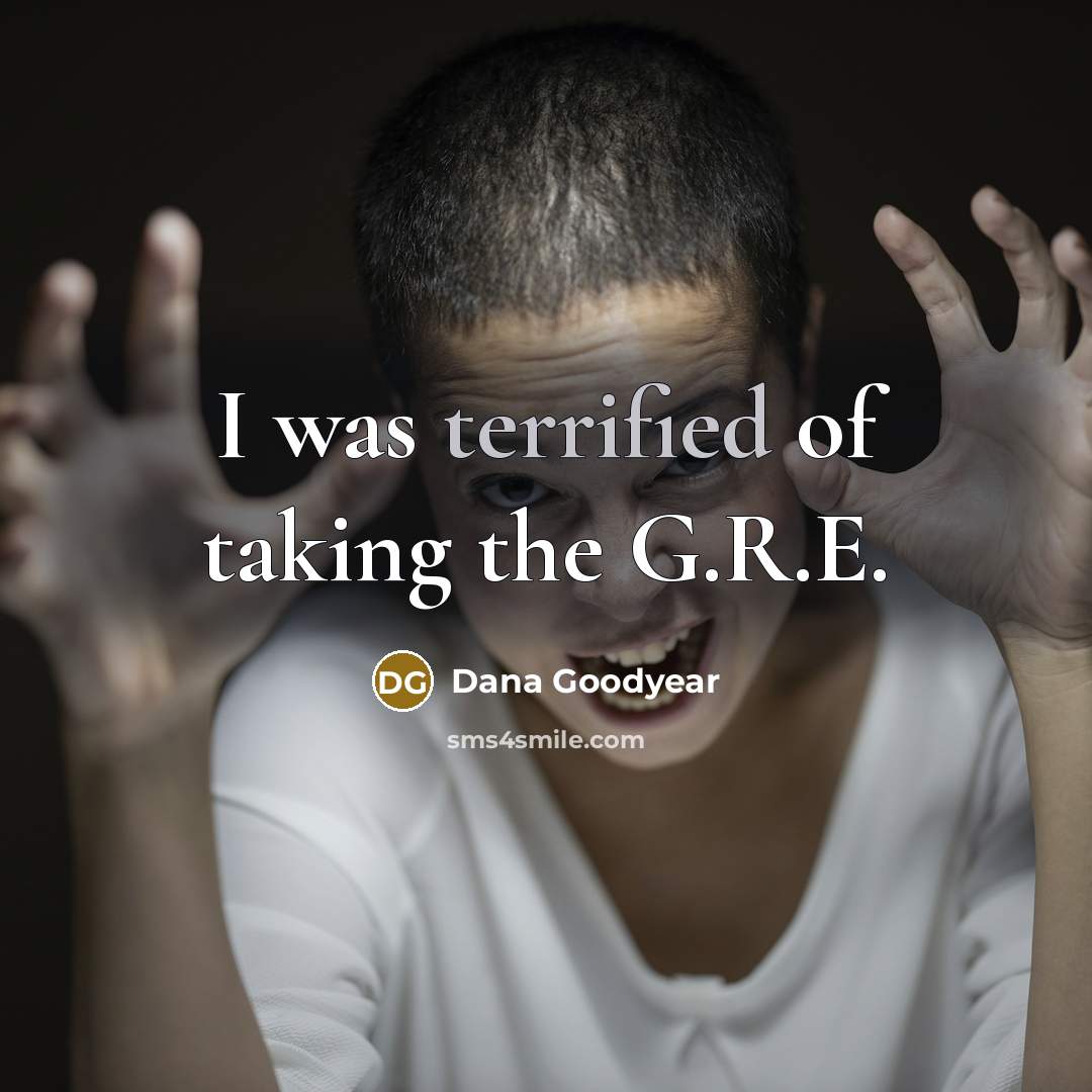 “I was terrified of taking the G.R.E.…” quote by Dana Goodyear