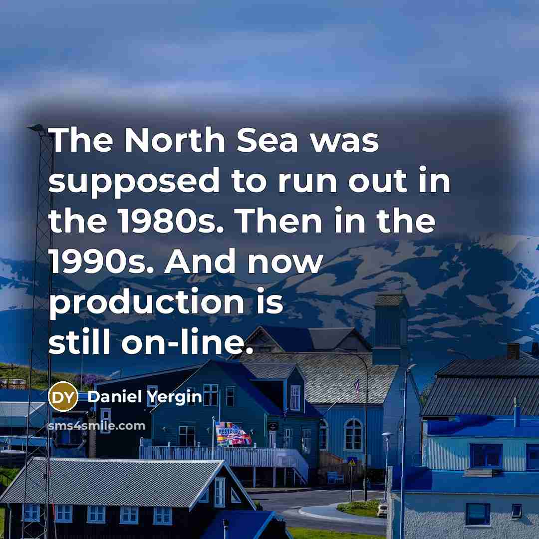 “The North Sea was supposed to run out in the 1980s. Then in the 1990s. And now production is still on-line.” quote by Daniel Yergin