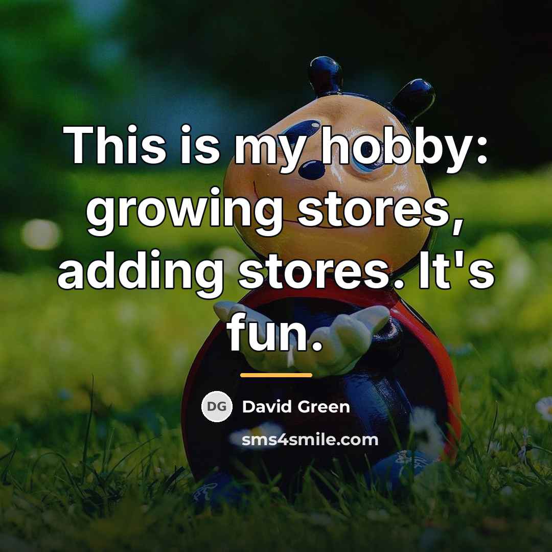“This is my hobby: growing stores, adding stores. It's fun.…” quote by David Green