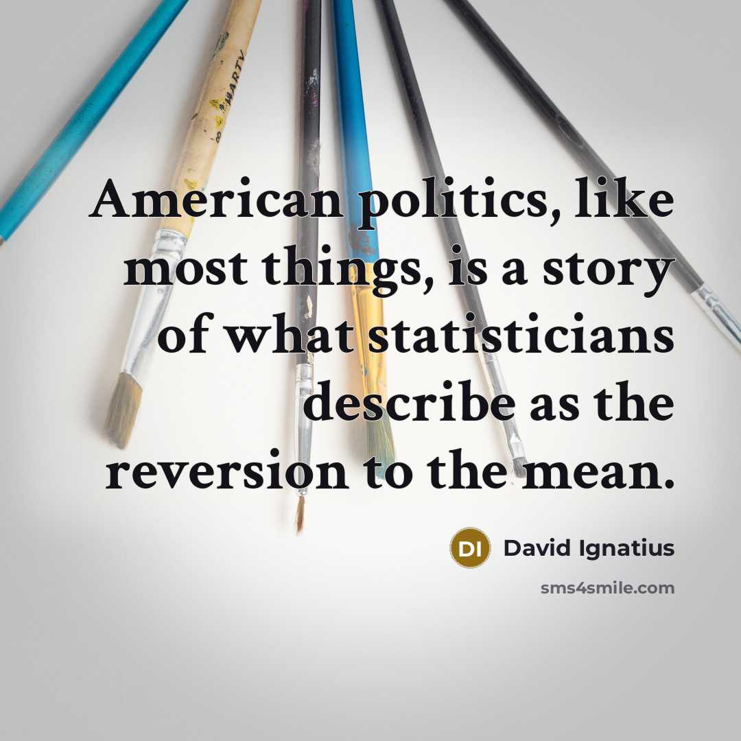 “American politics, like most things, is a story of what…” quote by David Ignatius