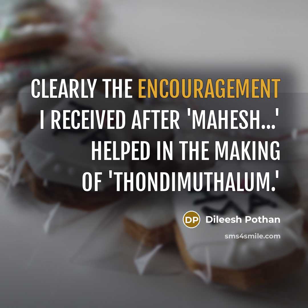 “Clearly the encouragement I received after 'Mahesh...' helped in the…” quote by Dileesh Pothan