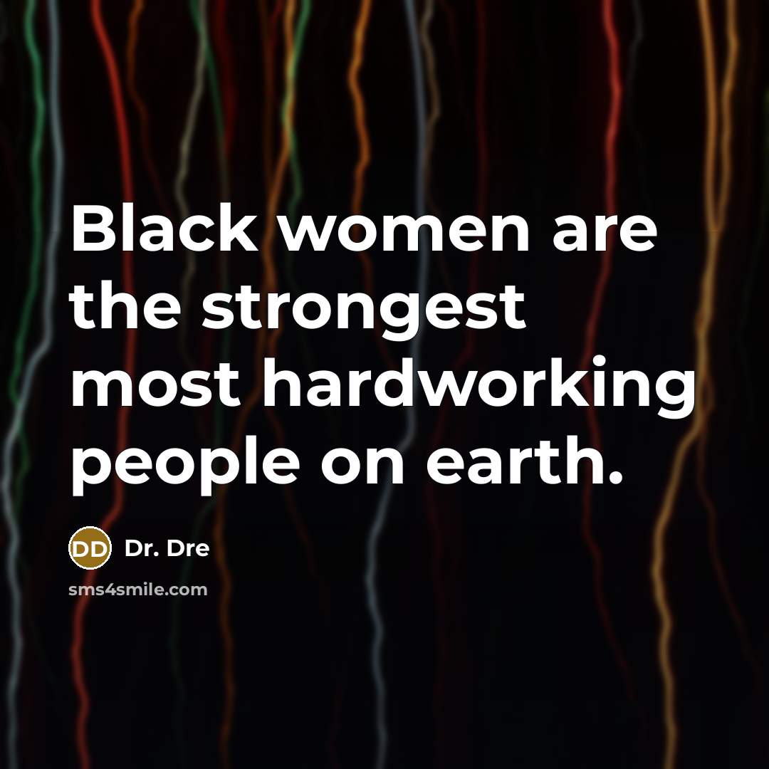 “Black women are the strongest most hardworking people on earth.…” quote by Dr. Dre