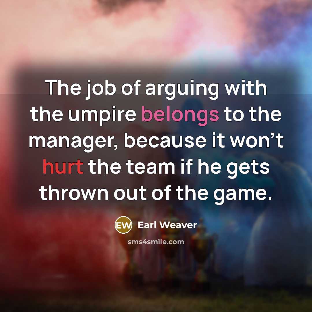 “The job of arguing with the umpire belongs to the…” quote by Earl Weaver
