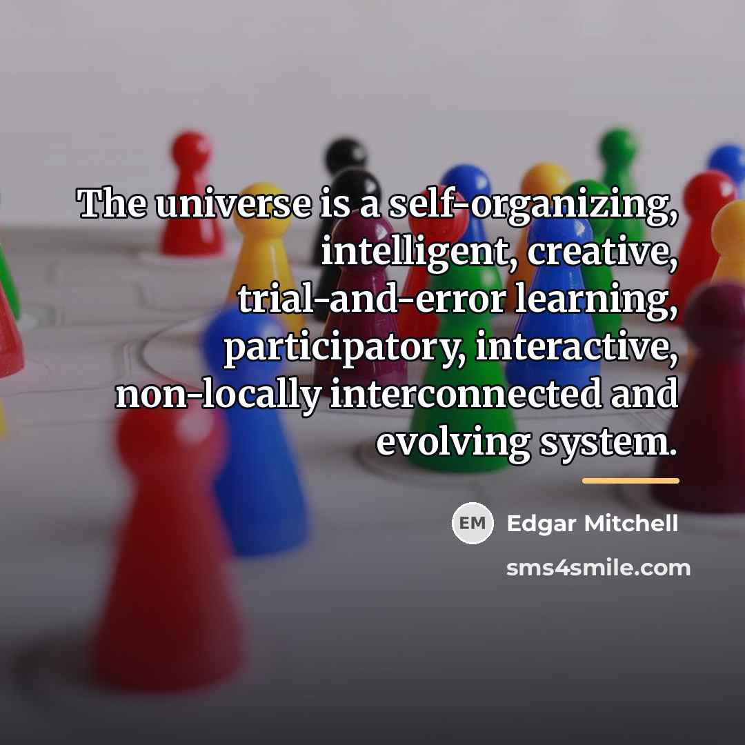 “The universe is a self-organizing, intelligent, creative, trial-and-error learning, participatory,…” quote by Edgar Mitchell