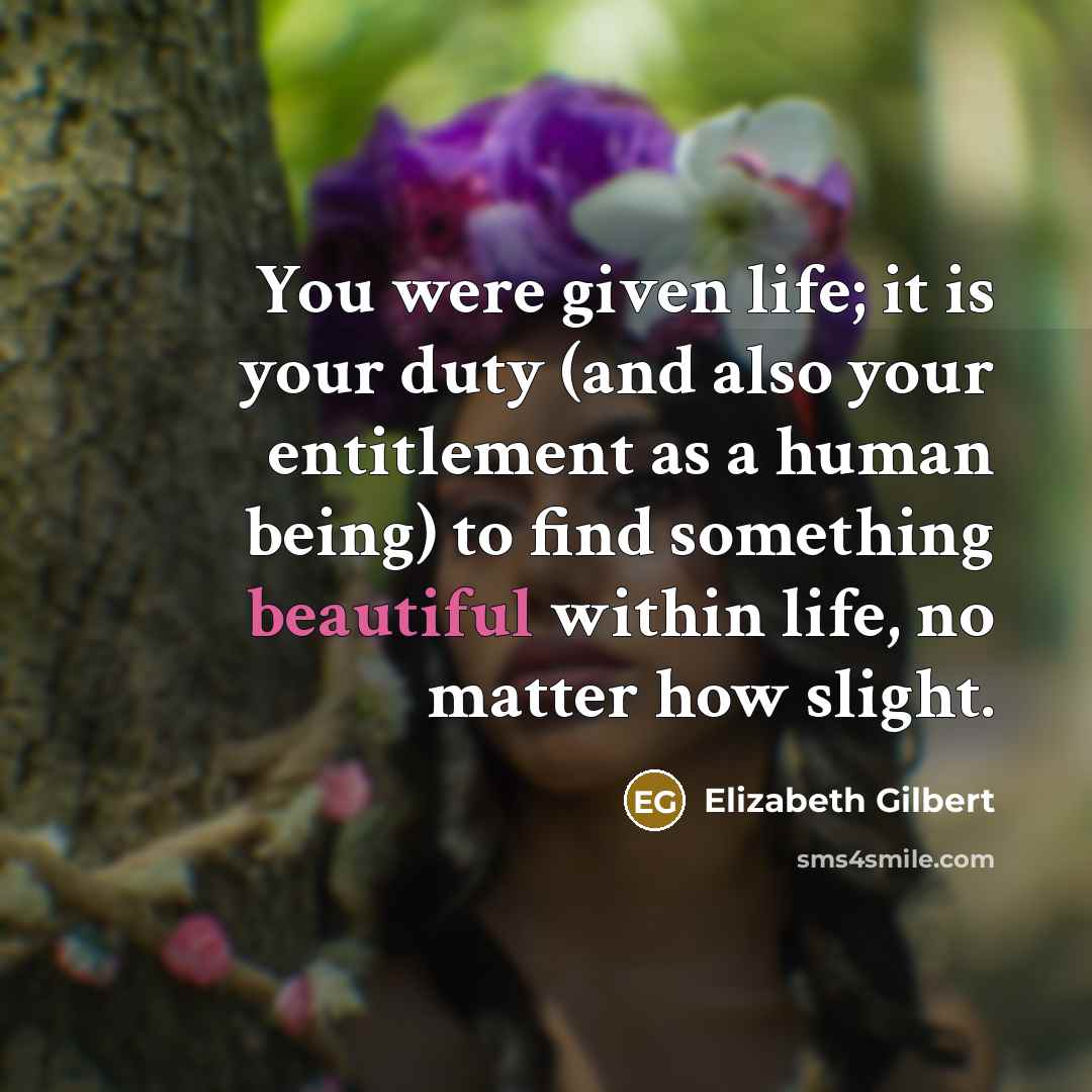 “You were given life; it is your duty (and also…” quote by Elizabeth Gilbert