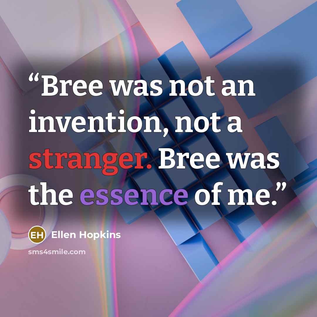 “Bree was not an invention, not a stranger. Bree was the essence of me.” quote by Ellen Hopkins