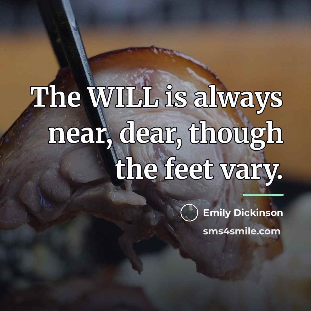 “The WILL is always near, dear, though the feet vary.…” quote by Emily Dickinson