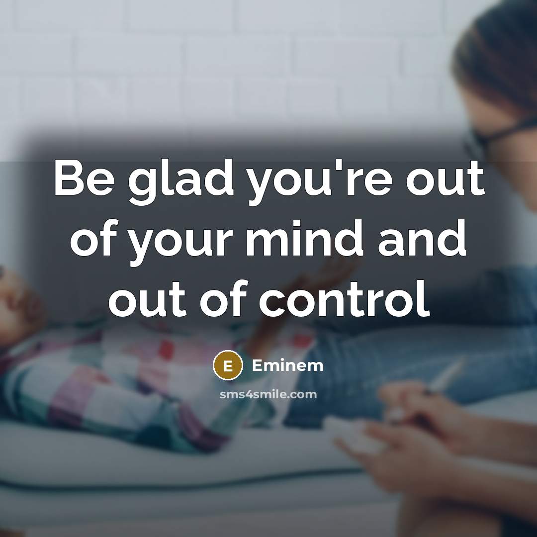 “Be glad you're out of your mind and out of…” quote by Eminem