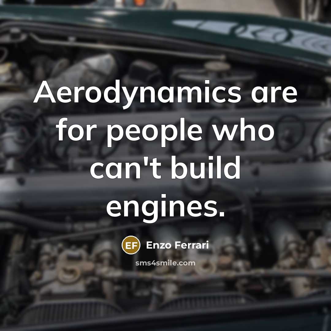“Aerodynamics are for people who can't build engines.” quote by Enzo Ferrari