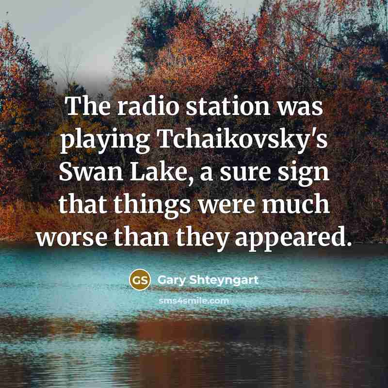 “The radio station was playing Tchaikovsky's Swan Lake, a sure…” quote by Gary Shteyngart
