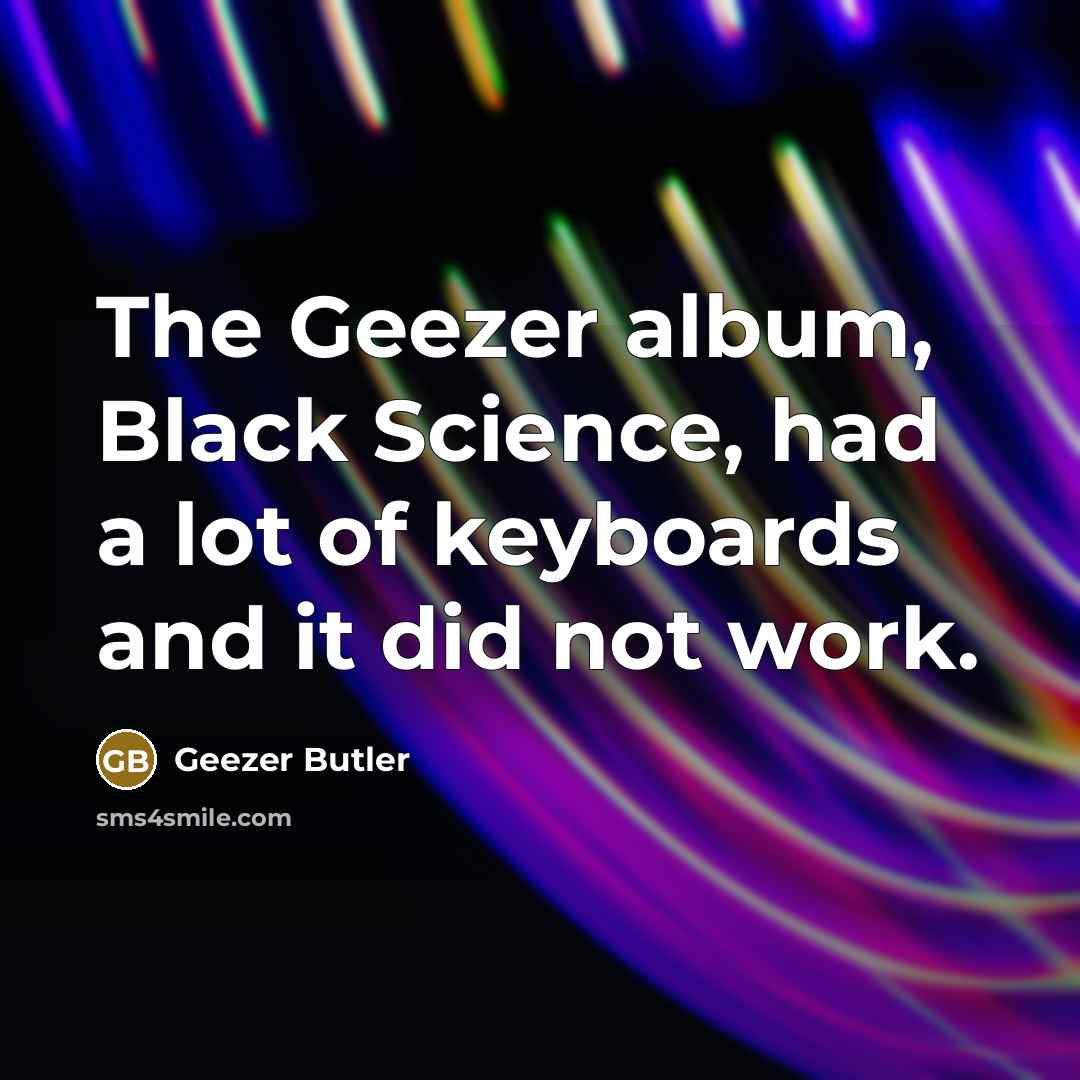 “The Geezer album, Black Science, had a lot of keyboards…” quote by Geezer Butler
