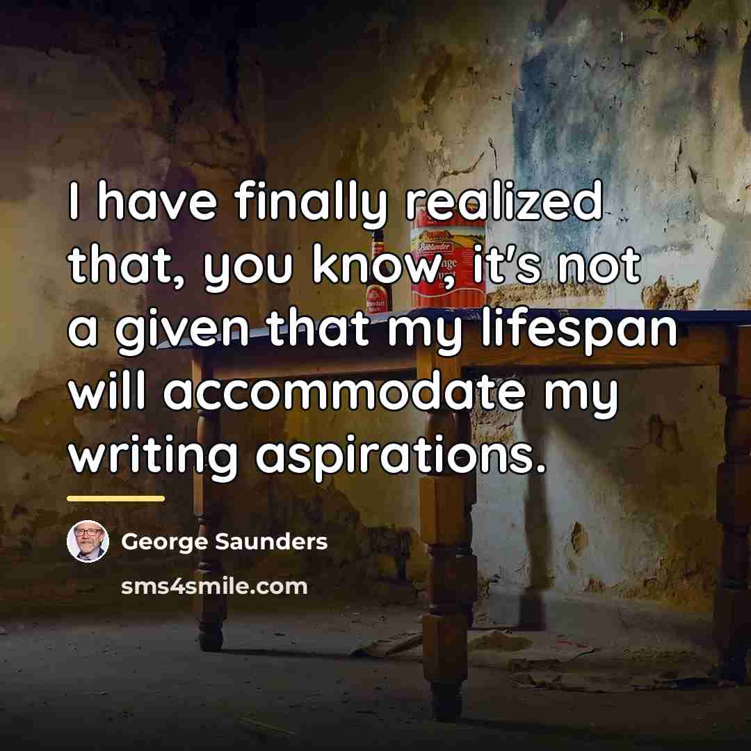 “I have finally realized that, you know, it's not a…” quote by George Saunders
