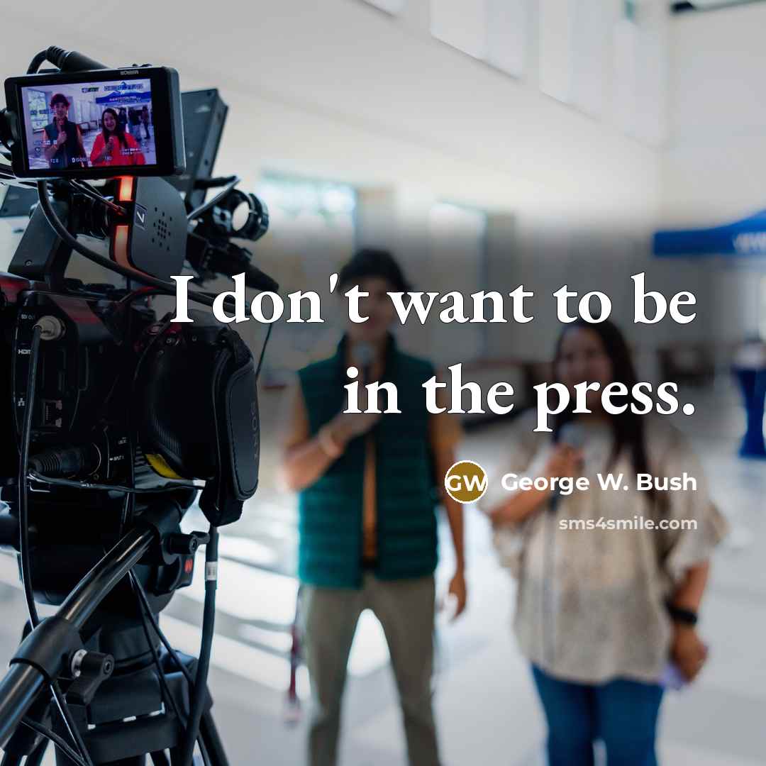 “I don't want to be in the press.” quote by George W. Bush