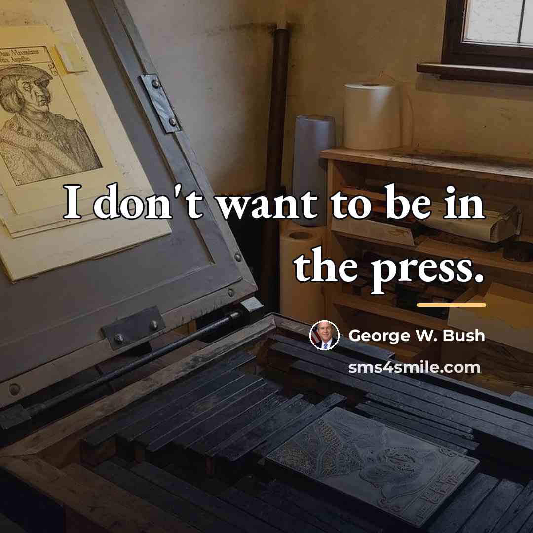 “I don't want to be in the press.…” quote by George W. Bush