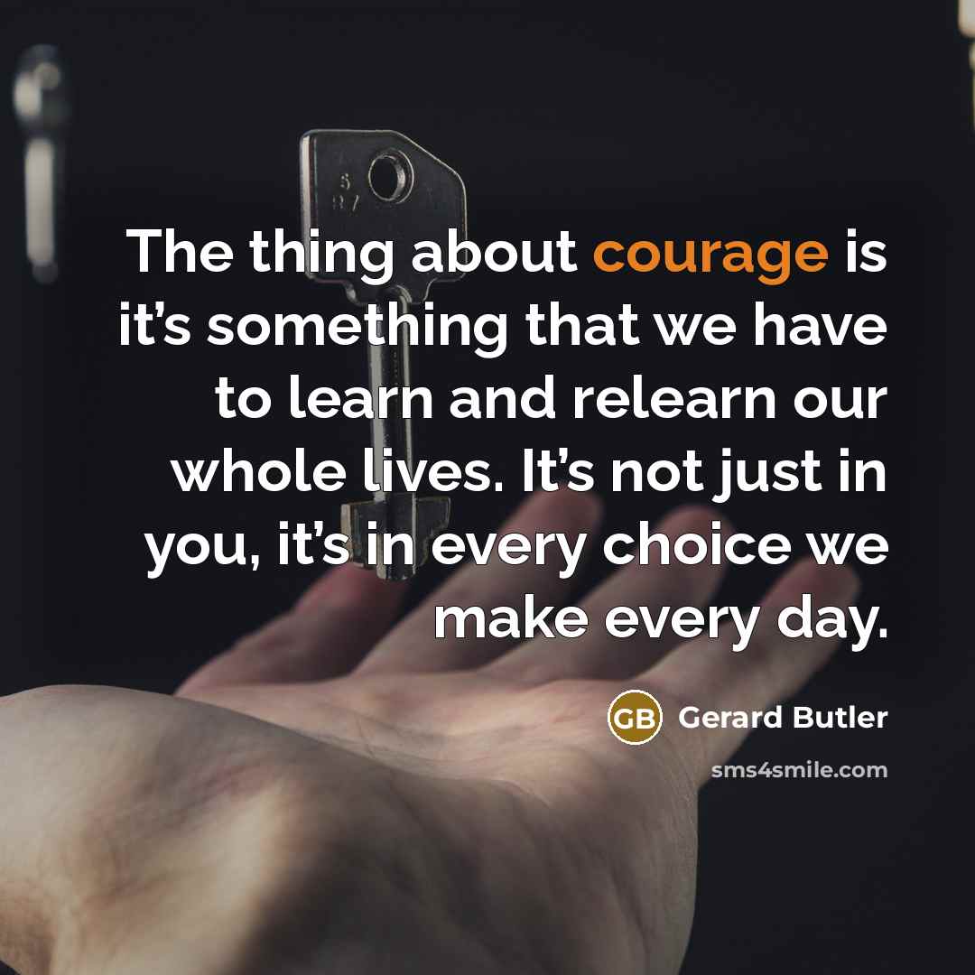 “The thing about courage is it’s something that we have…” quote by Gerard Butler