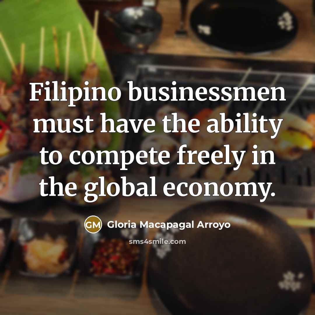 “Filipino businessmen must have the ability to compete freely in…” quote by Gloria Macapagal Arroyo