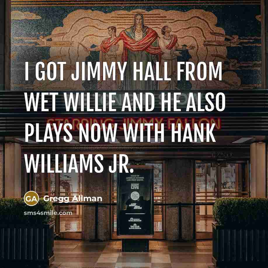 “I got Jimmy Hall from Wet Willie and he also…” quote by Gregg Allman