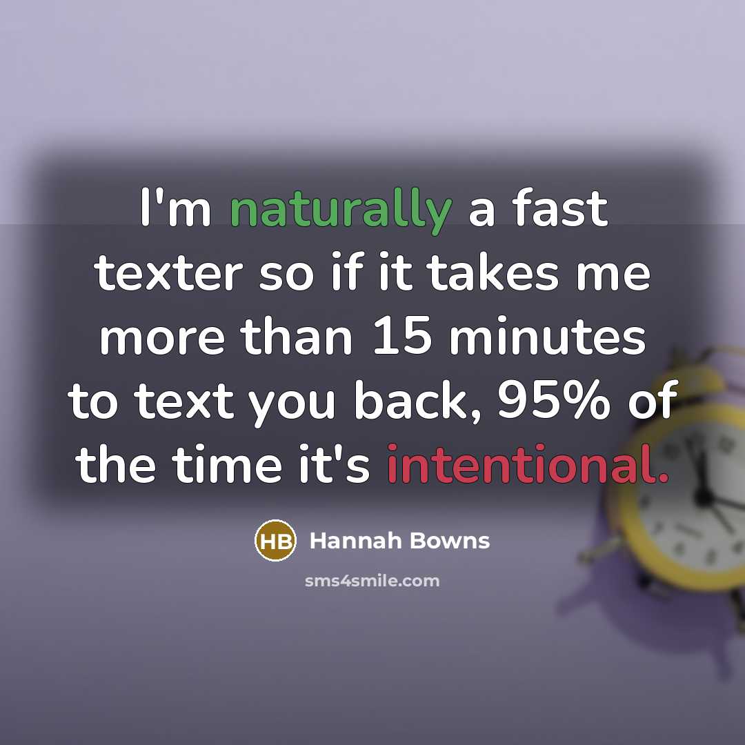 “I'm naturally a fast texter so if it takes me more than 15 minutes to text you back, 95% of the time it's intentional.” quote by Hannah Bowns