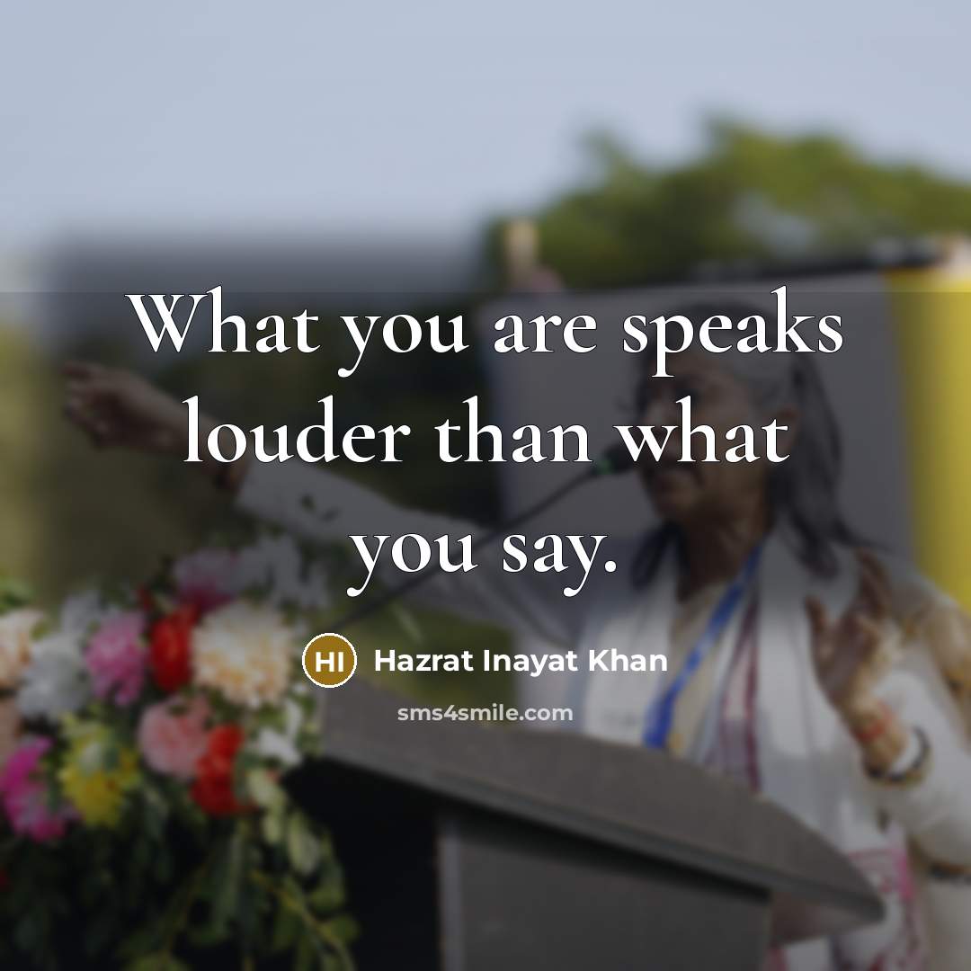 “What you are speaks louder than what you say.” quote by Hazrat Inayat Khan