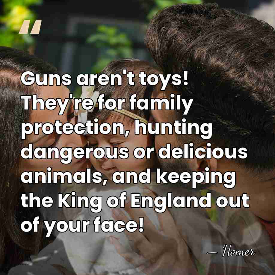 Guns aren't toys! They're for family protection, hunting dangerous or delicious animals,&hellip; - Homer