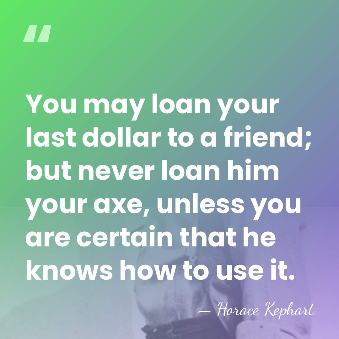 You may loan your last dollar to a friend; but never loan&hellip; - Horace Kephart