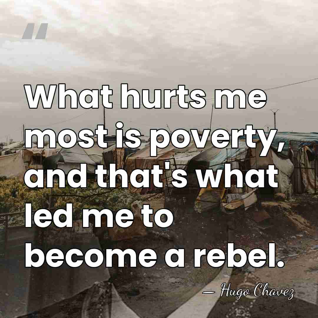 What hurts me most is poverty, and that's what led me to&hellip; - Hugo Chavez
