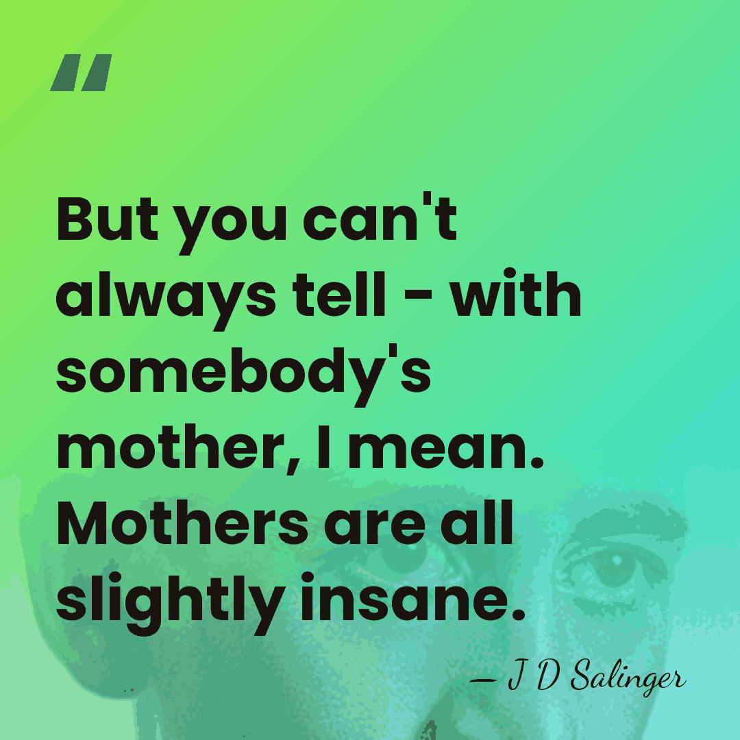 But you can't always tell - with somebody's mother, I mean. Mothers&hellip; - J D Salinger