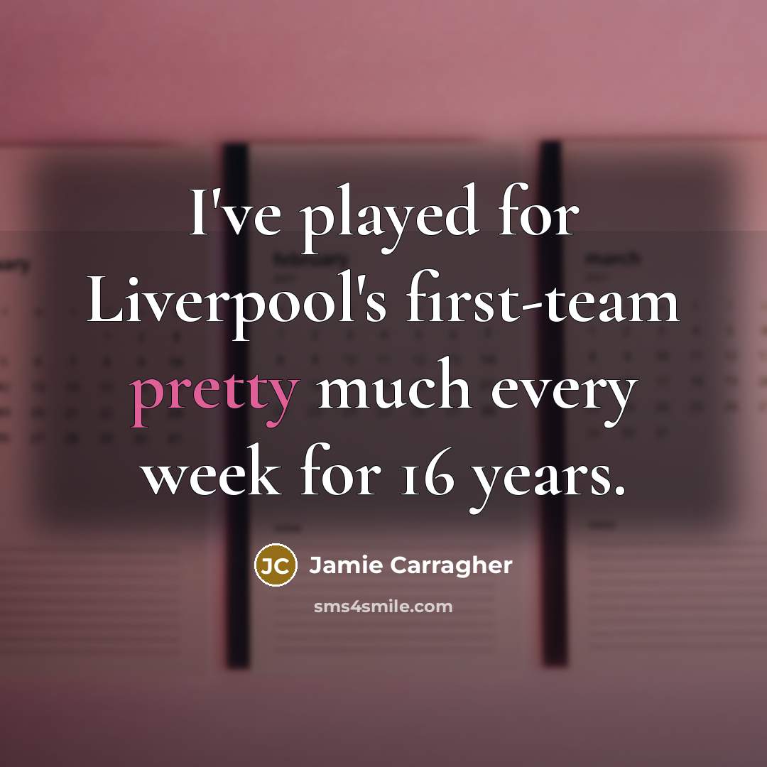 “I've played for Liverpool's first-team pretty much every week for…” quote by Jamie Carragher