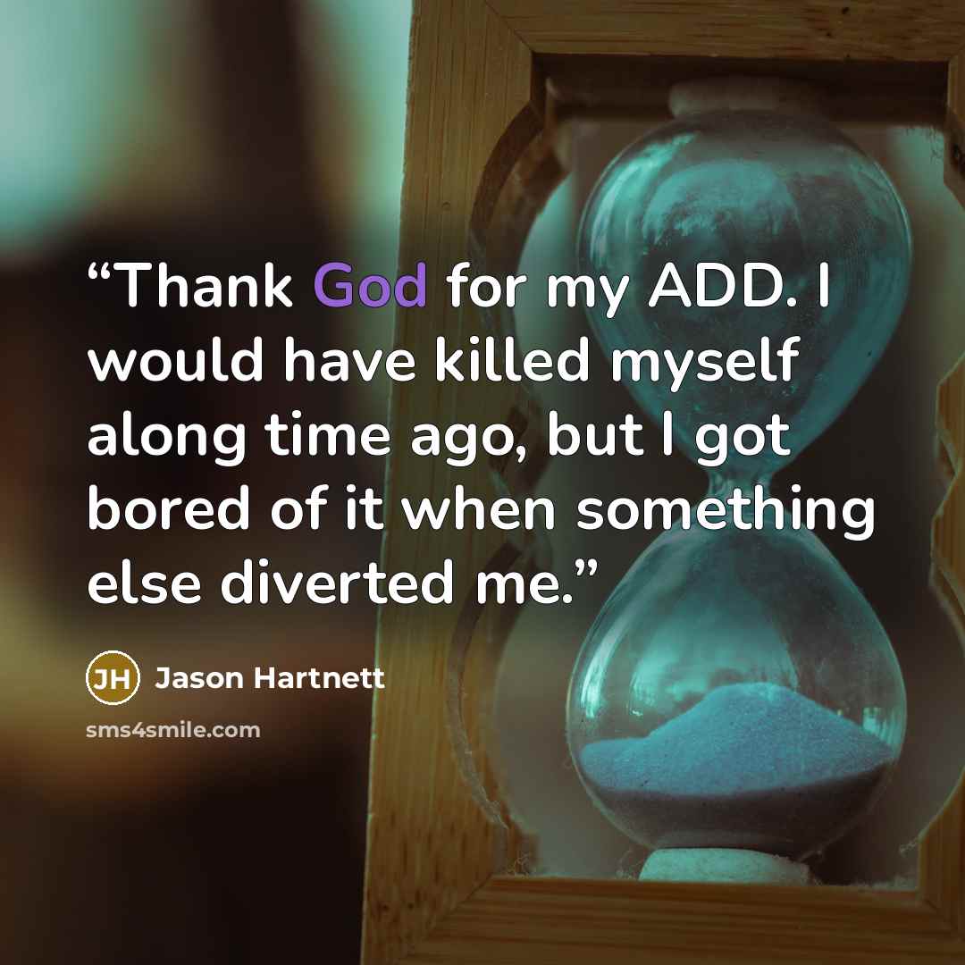 “Thank God for my ADD. I would have killed myself along time ago, but I got bored of it when something else diverted me.” quote by Jason Hartnett