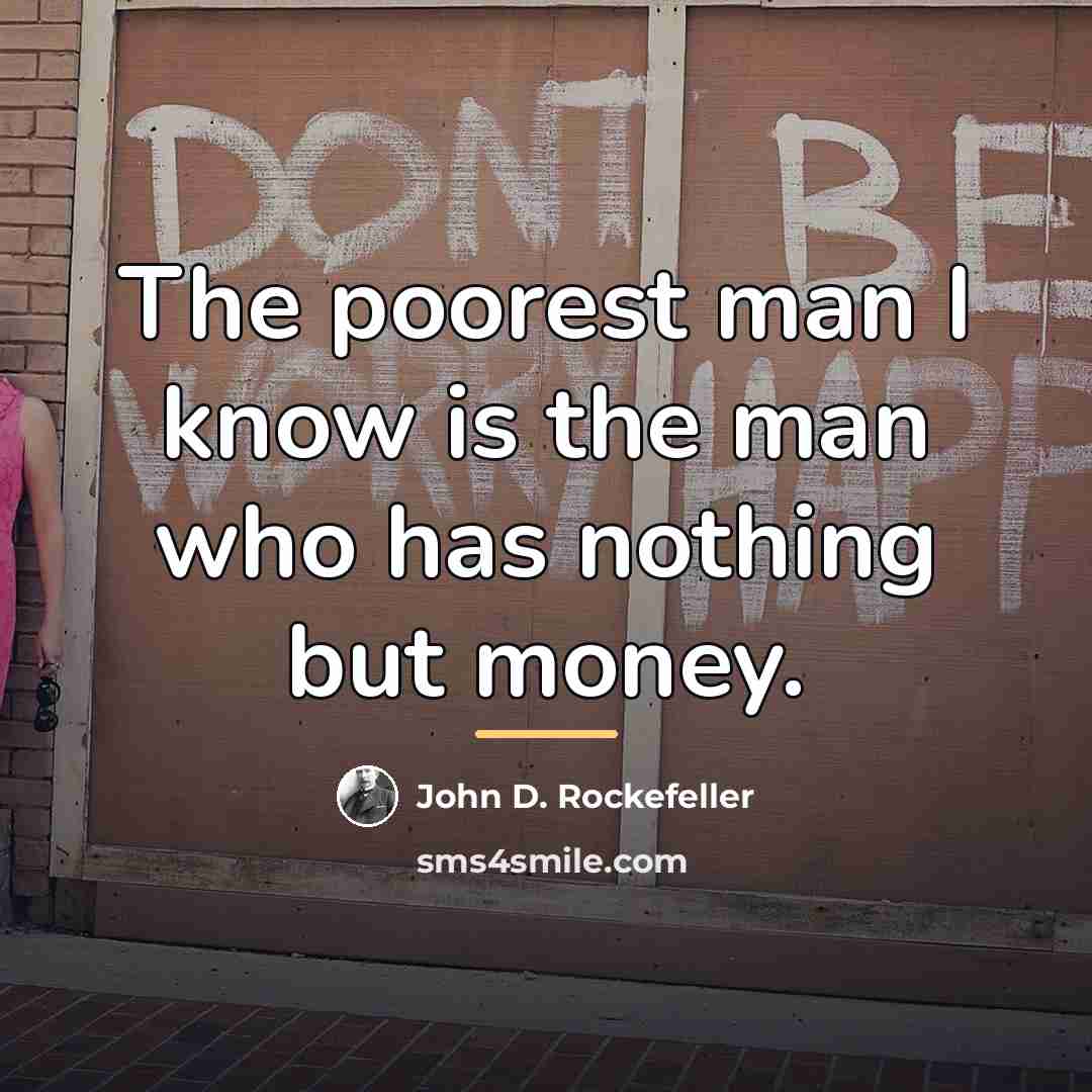 “The poorest man I know is the man who has…” quote by John D. Rockefeller