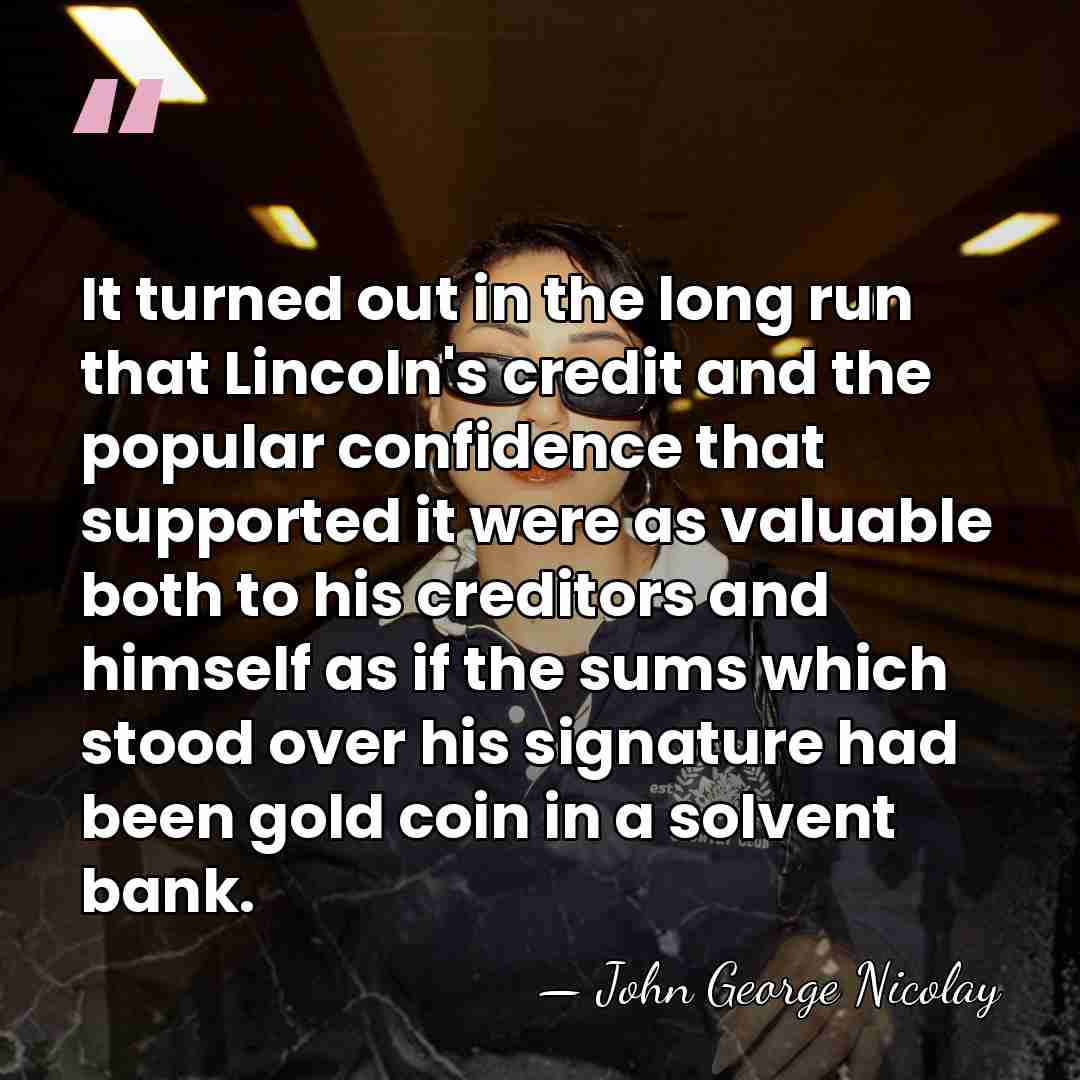 It turned out in the long run that Lincoln's credit and the&hellip; - John George Nicolay