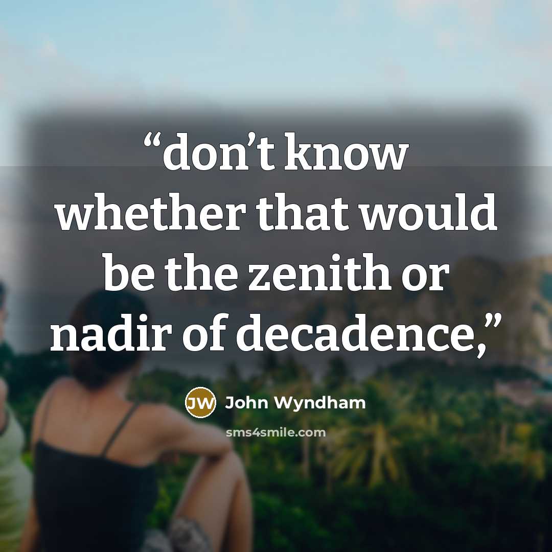 “don’t know whether that would be the zenith or nadir of decadence,” quote by John Wyndham