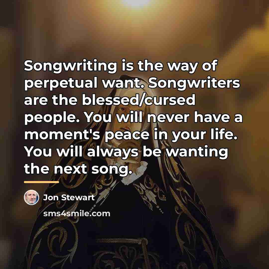 “Songwriting is the way of perpetual want. Songwriters are the…” quote by Jon Stewart