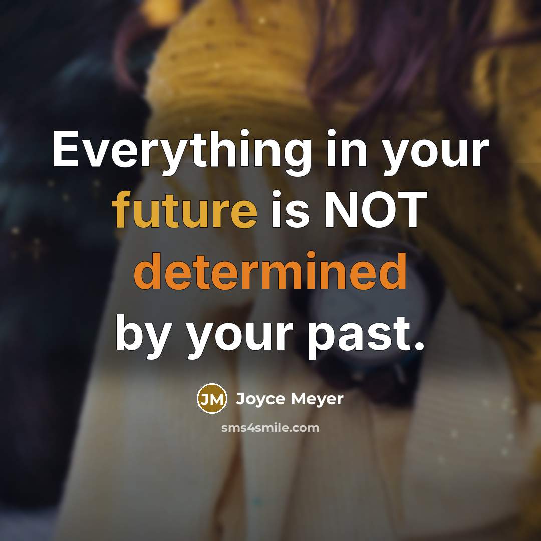 “Everything in your future is NOT determined by your past.” quote by Joyce Meyer