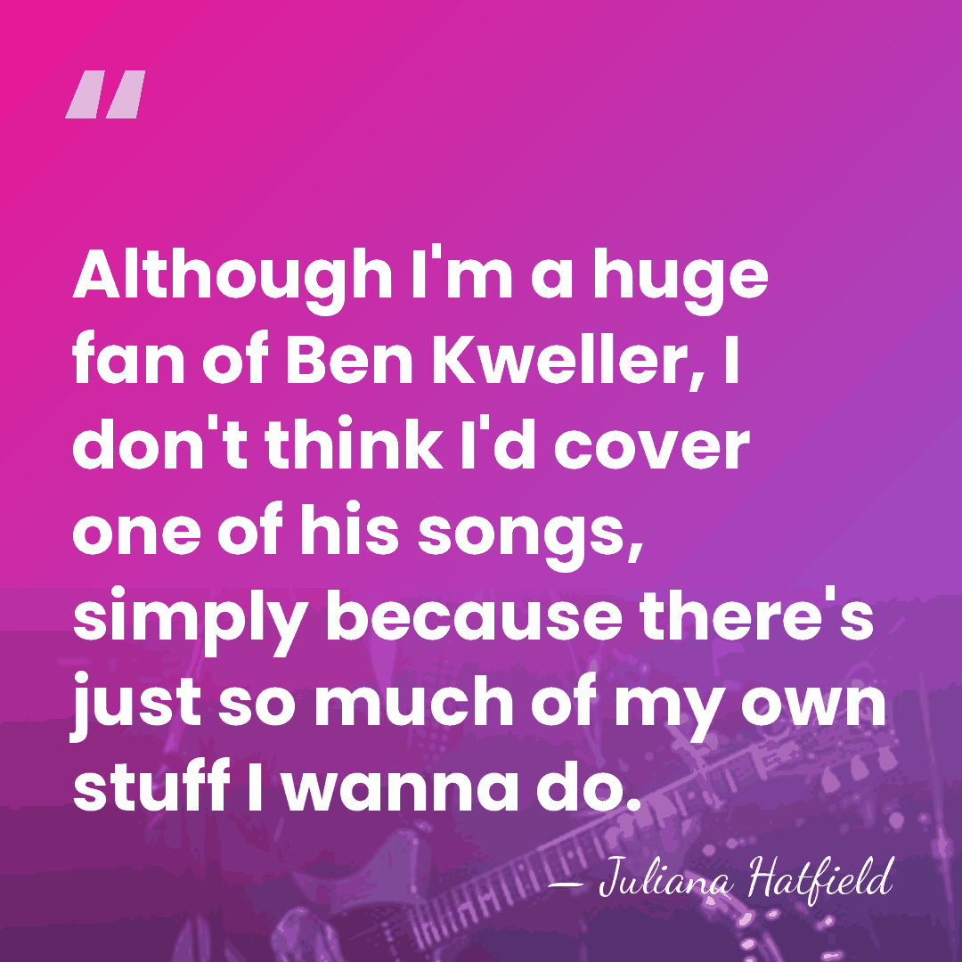 Although I'm a huge fan of Ben Kweller, I don't think I'd&hellip; - Juliana Hatfield