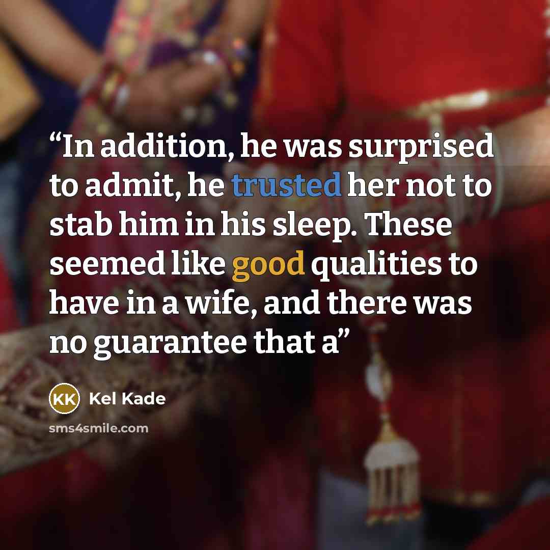 “In addition, he was surprised to admit, he trusted her not to stab him in his sleep. These seemed like good qualities to have in a wife, and there was no guarantee that a” quote by Kel Kade