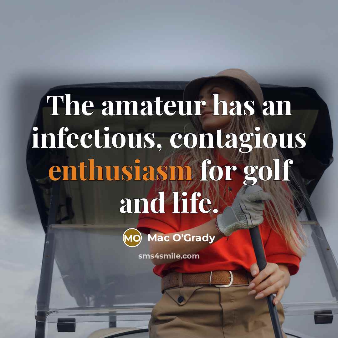 “The amateur has an infectious, contagious enthusiasm for golf and…” quote by Mac O'Grady