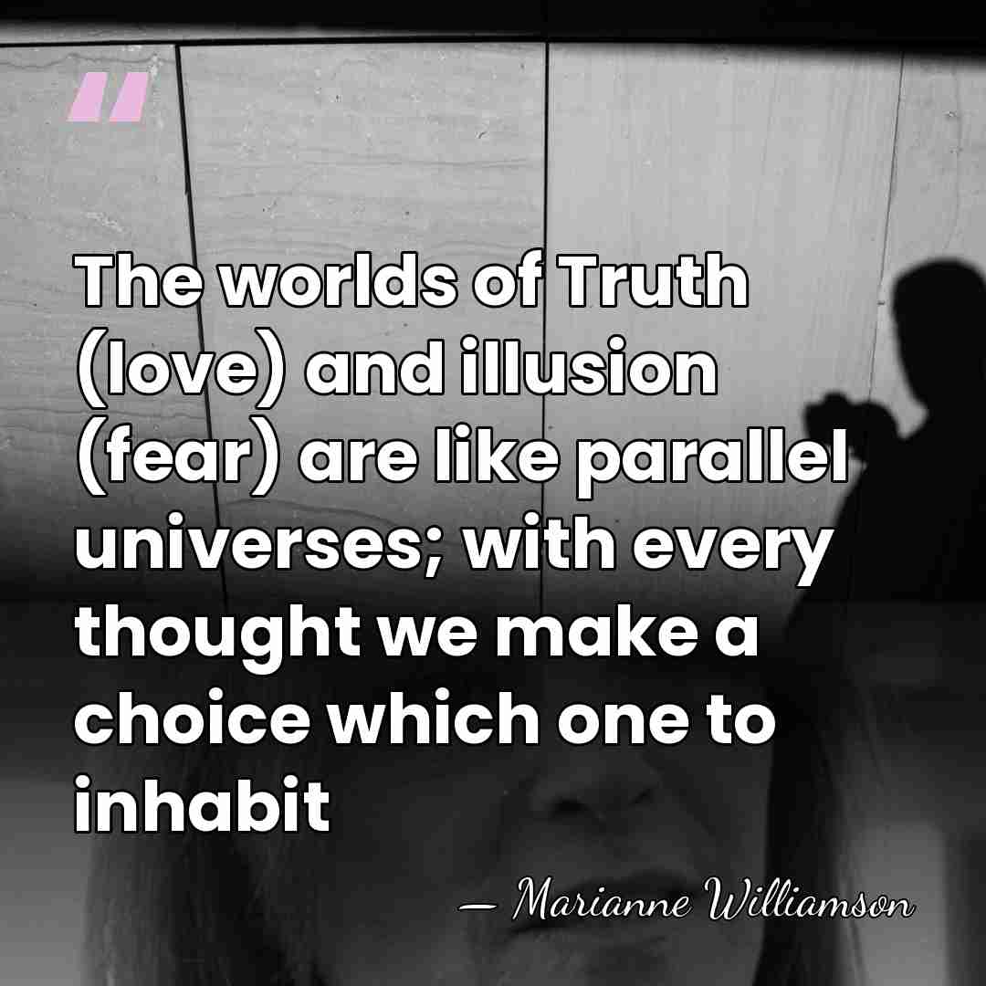The worlds of Truth (love) and illusion (fear) are like parallel universes;&hellip; - Marianne Williamson