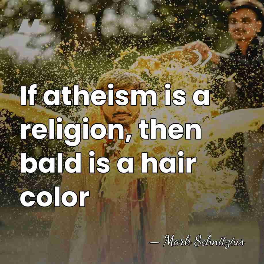 If atheism is a religion, then bald is a hair color - Mark Schnitzius