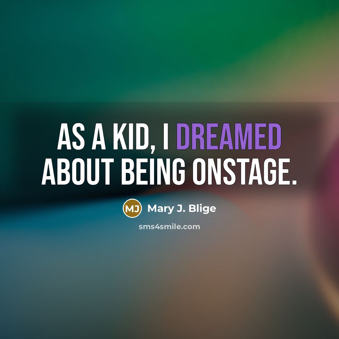 “As a kid, I dreamed about being onstage.” quote by Mary J. Blige