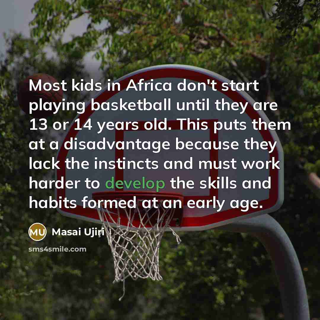 “Most kids in Africa don't start playing basketball until they…” quote by Masai Ujiri